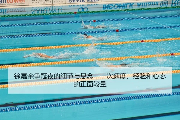 徐嘉余争冠夜的细节与悬念：一次速度、经验和心态的正面较量