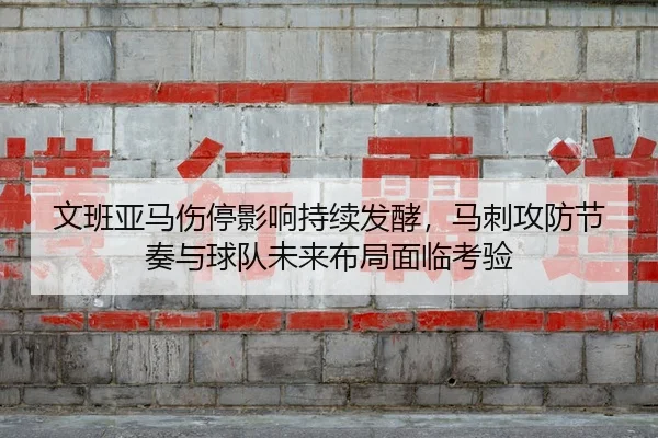 文班亚马伤停影响持续发酵，马刺攻防节奏与球队未来布局面临考验