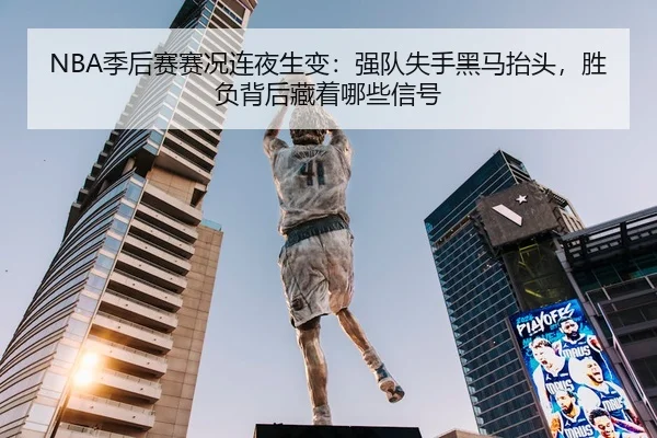NBA季后赛赛况连夜生变：强队失手黑马抬头，胜负背后藏着哪些信号